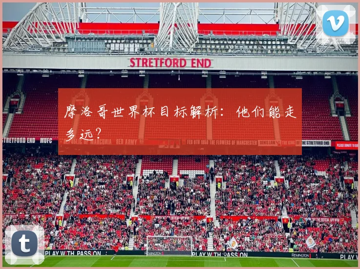摩洛哥世界杯目标解析：他们能走多远？