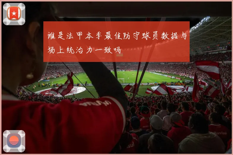 谁是法甲本季最佳防守球员数据与场上统治力一致吗