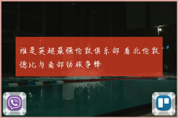 谁是英超最强伦敦俱乐部 看北伦敦德比与南部劲旅争锋