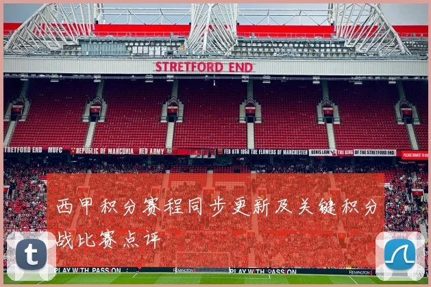 西甲积分赛程同步更新及关键积分战比赛点评