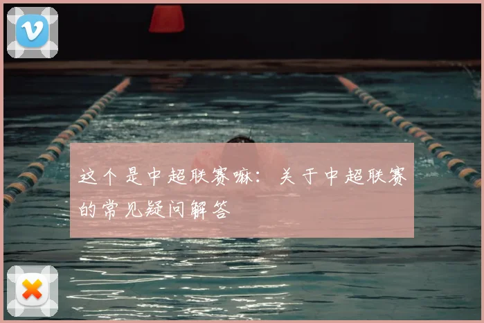 这个是中超联赛嘛：关于中超联赛的常见疑问解答