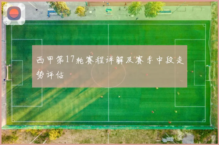 西甲第17轮赛程详解及赛季中段走势评估